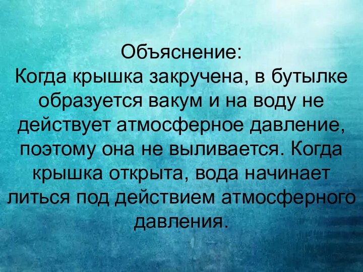 Объяснение: Когда крышка закручена, в бутылке образуется вакум и на воду не