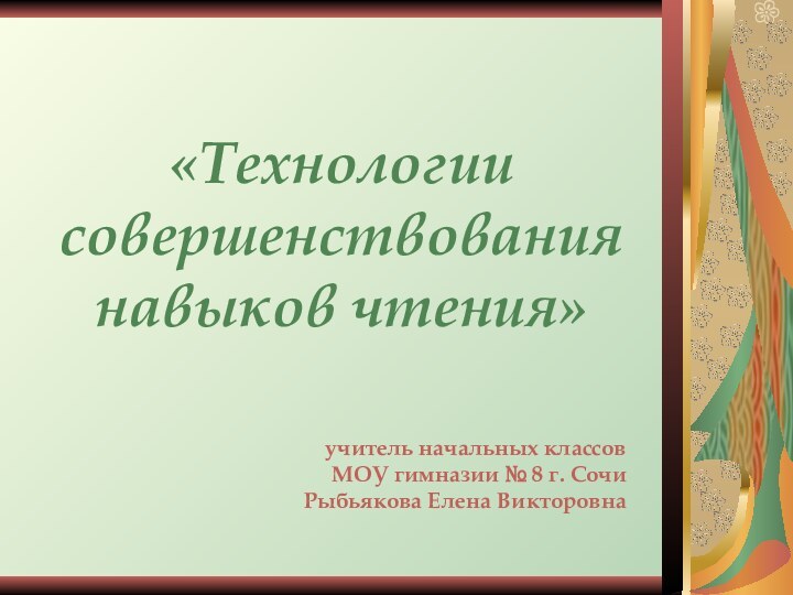 «Технологии совершенствования навыков чтения»учитель начальных классов МОУ гимназии № 8 г. СочиРыбьякова Елена Викторовна