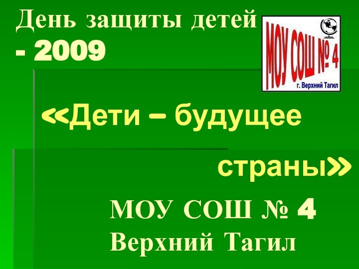 День защиты детей  - 2009МОУ СОШ № 4 Верхний Тагил«Дети –