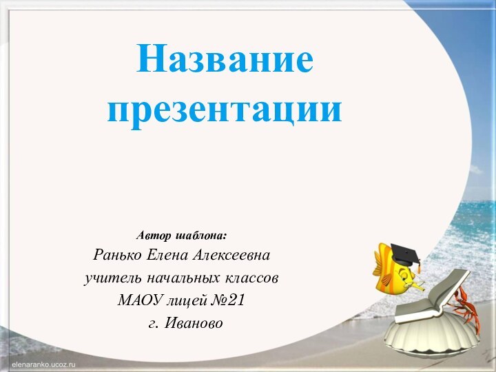 Название презентацииАвтор шаблона:Ранько Елена Алексеевнаучитель начальных классов МАОУ лицей №21 г. Иваново