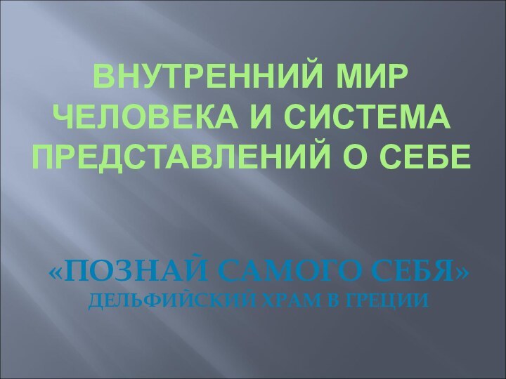 ВНУТРЕННИЙ МИР ЧЕЛОВЕКА И СИСТЕМА ПРЕДСТАВЛЕНИЙ О СЕБЕ«ПОЗНАЙ САМОГО СЕБЯ»ДЕЛЬФИЙСКИЙ ХРАМ В ГРЕЦИИ