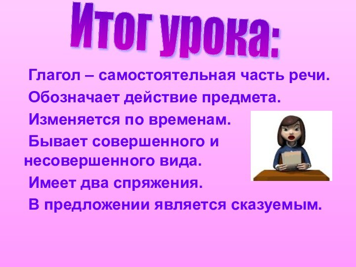 Глагол – самостоятельная часть речи. 	Обозначает действие предмета. 	Изменяется по временам. 	Бывает