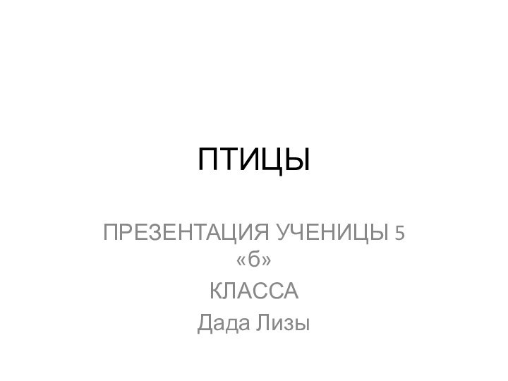 ПТИЦЫПРЕЗЕНТАЦИЯ УЧЕНИЦЫ 5 «б» КЛАССА Дада Лизы