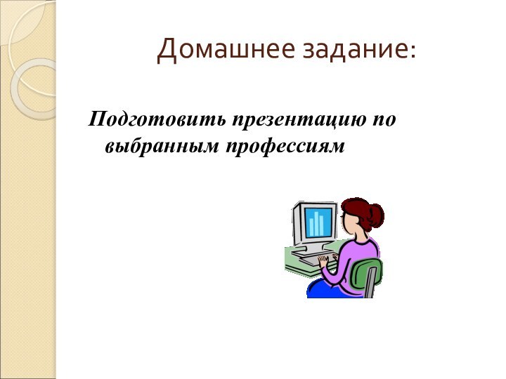 Домашнее задание:Подготовить презентацию по выбранным профессиям