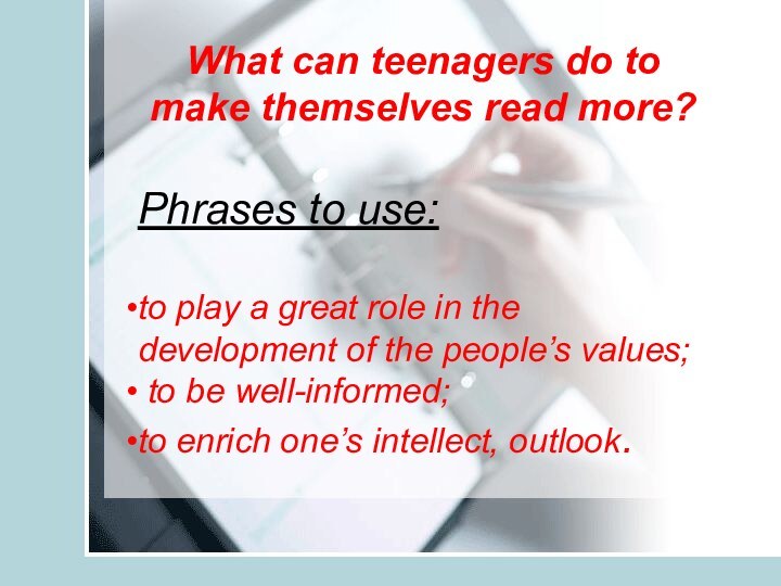What can teenagers do to make themselves read more?Phrases to use: to