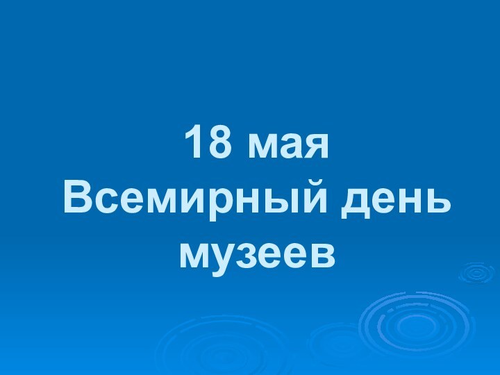 18 мая  Всемирный день музеев