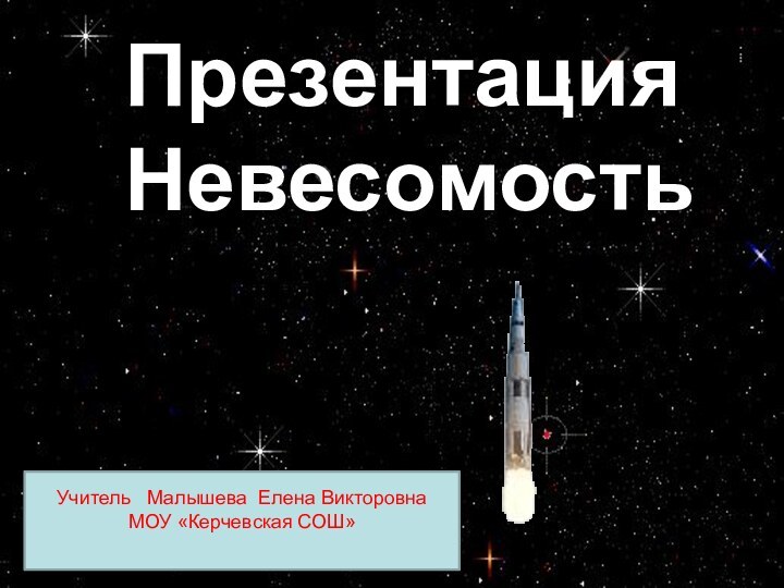 Учитель  Малышева Елена ВикторовнаМОУ «Керчевская СОШ»Презентация Невесомость