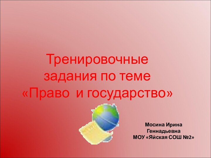 Тренировочные задания по теме «Право и государство» Мосина Ирина ГеннадьевнаМОУ «Яйская СОШ №2»