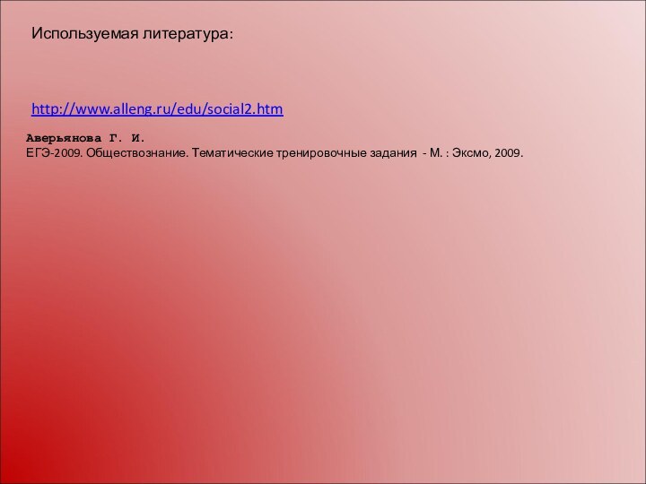 Аверьянова Г. И.ЕГЭ-2009. Обществознание. Тематические тренировочные задания - М. : Эксмо, 2009. Используемая литература:http://www.alleng.ru/edu/social2.htm