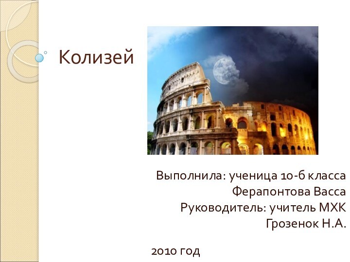 Колизей2010 годВыполнила: ученица 10-б классаФерапонтова ВассаРуководитель: учитель МХК Грозенок Н.А.