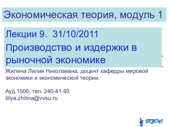 Экономическая теория, модуль 1Лекции 9. 31/10/2011Производство и издержки в рыночной экономикеЖилина Лилия