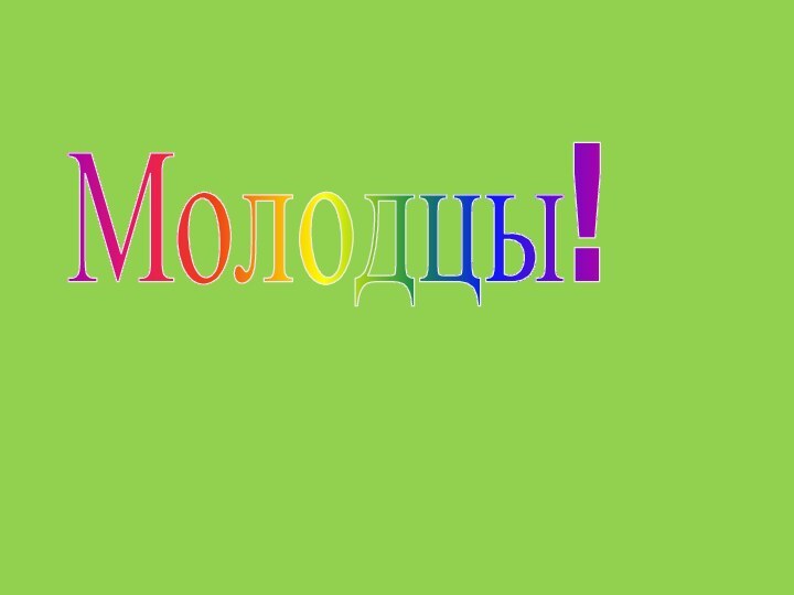 Молодцы!