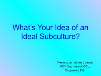 WHAT’S YOUR IDEA OF AN IDEAL SUBCULTURE (ЧТО ВЫ ДУМАЕТЕ ОБ ИДЕАЛЬНОЙ СУБКУЛЬТУРЕ)