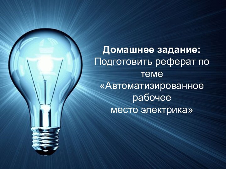 Домашнее задание:Подготовить реферат по теме «Автоматизированное рабочее место электрика»