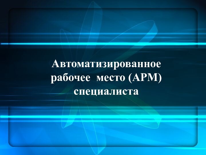 Автоматизированное  рабочее место (АРМ) специалиста