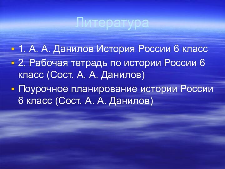 Литература 1. А. А. Данилов История России 6 класс2. Рабочая тетрадь по