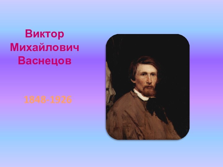 Виктор Михайлович Васнецов         1848-1926