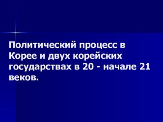 Политический процесс в Корее и двух корейских государствах в 20 - начале 21 веков