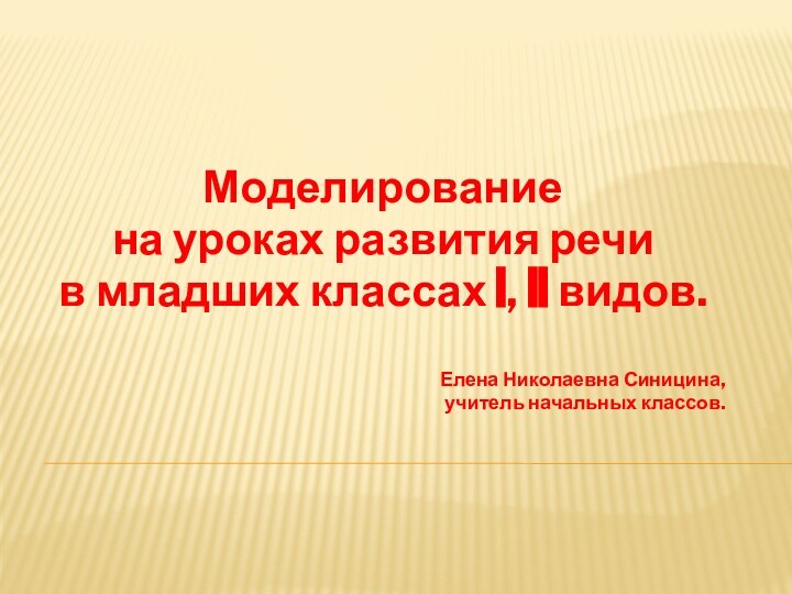 Моделирование на уроках развития речи в младших классах I, II видов.Елена Николаевна Синицина,учитель начальных классов.