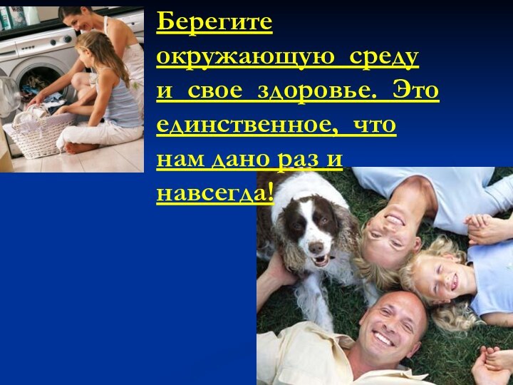 Берегите окружающую среду и свое здоровье. Это единственное, что нам дано раз и навсегда!