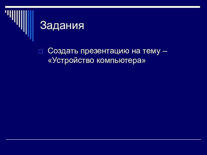 Задания Создать презентацию на тему – «Устройство компьютера»