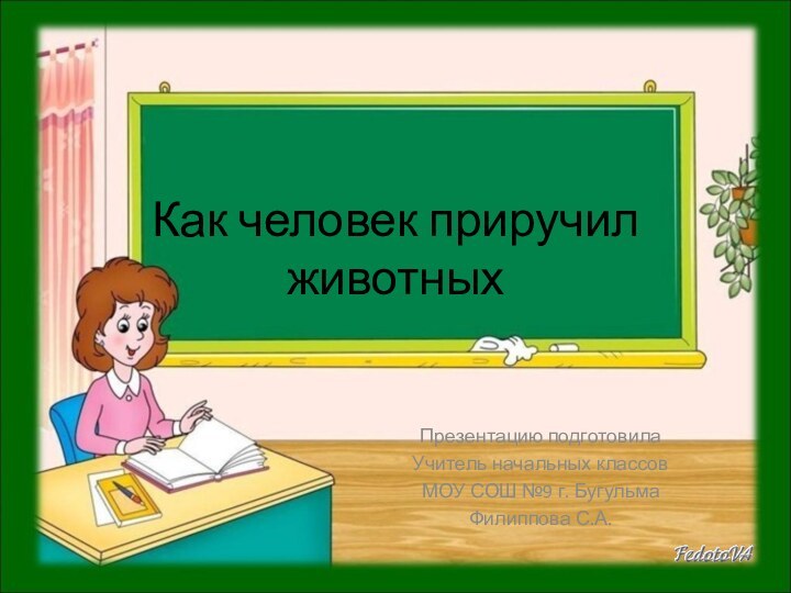 Как человек приручил животныхПрезентацию подготовила Учитель начальных классовМОУ СОШ №9 г. БугульмаФилиппова С.А.