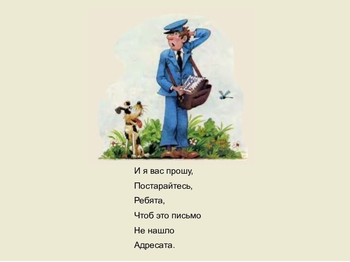 И я вас прошу,Постарайтесь,Ребята,Чтоб это письмоНе нашлоАдресата.