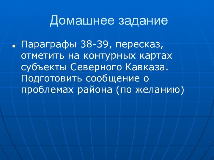 Домашнее заданиеПараграфы 38-39, пересказ, отметить на контурных картах субъекты Северного Кавказа. Подготовить