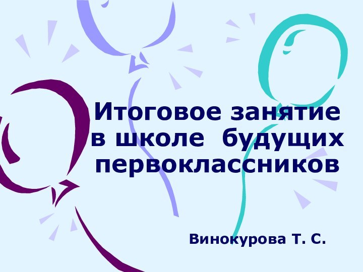 Итоговое занятие в школе будущих первоклассников Винокурова Т. С.