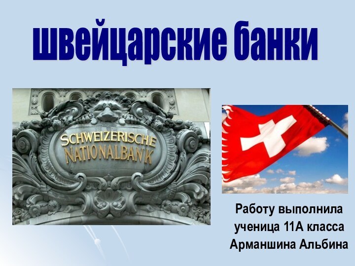 Работу выполнилаученица 11А классаАрманшина Альбинашвейцарские банки