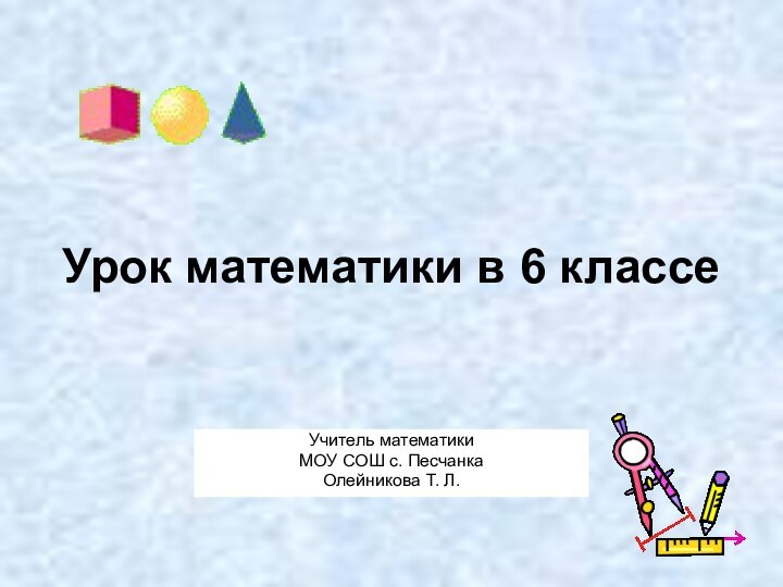 Урок математики в 6 классеУчитель математики МОУ СОШ с. Песчанка Олейникова Т. Л.