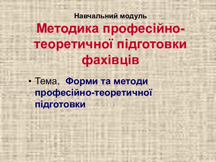 Навчальний модуль Методика професійно-теоретичної підготовки фахівців  Тема. Форми та методи