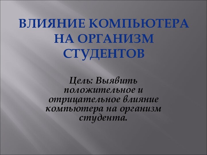 Цель: Выявить положительное и отрицательное влияние компьютера на организм студента.ВЛИЯНИЕ КОМПЬЮТЕРА НА ОРГАНИЗМ СТУДЕНТОВ