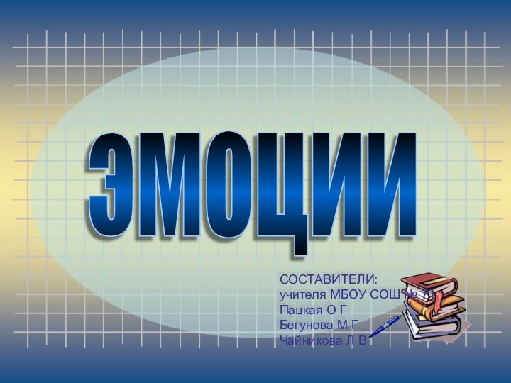 эмоции СОСТАВИТЕЛИ: учителя МБОУ СОШ № 71Пацкая О Г Бегунова М Г Чайникова Л В