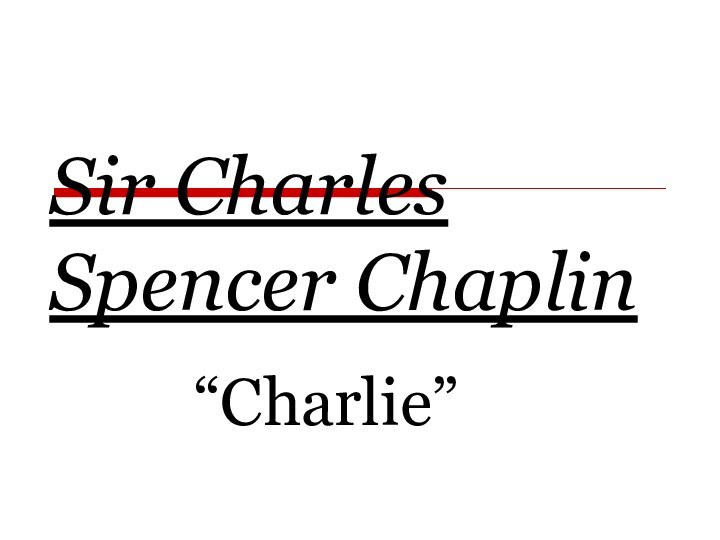 Sir Charles Spencer Chaplin          “Charlie”