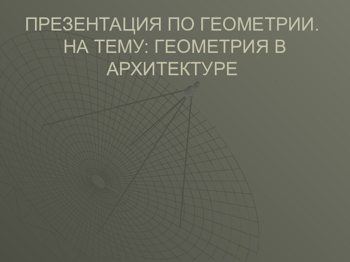 ПРЕЗЕНТАЦИЯ ПО ГЕОМЕТРИИ.  НА ТЕМУ: ГЕОМЕТРИЯ В АРХИТЕКТУРЕ