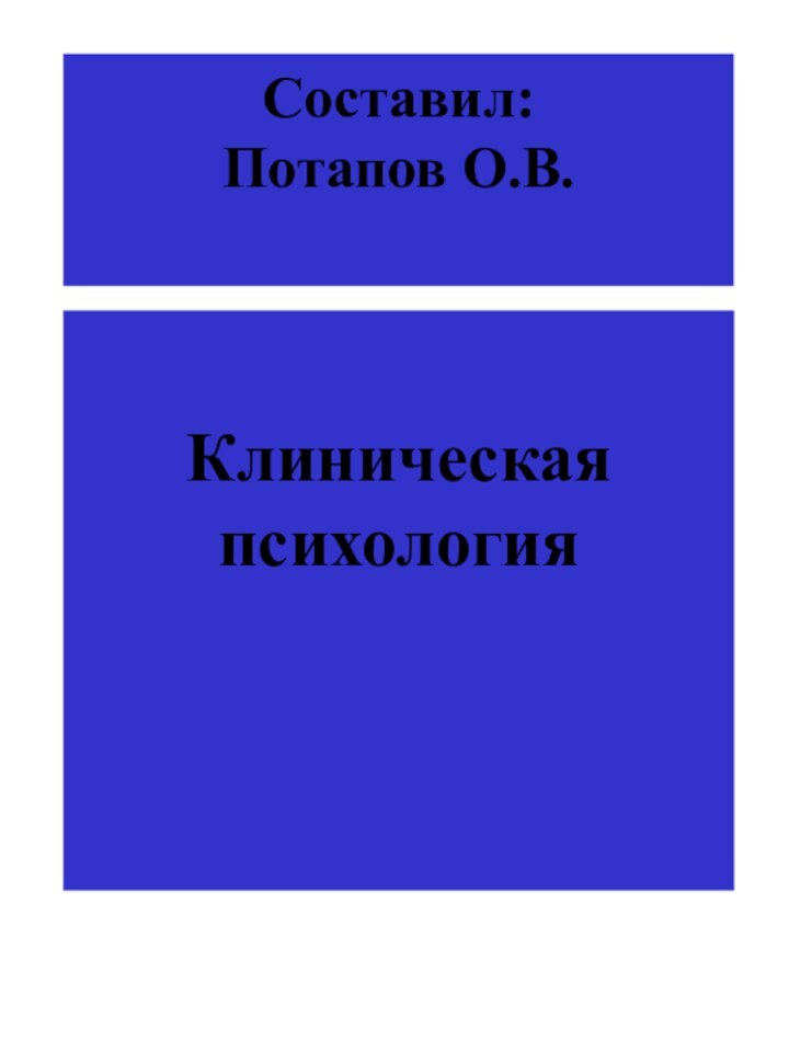 Составил:  Потапов О.В.  Клиническая психология