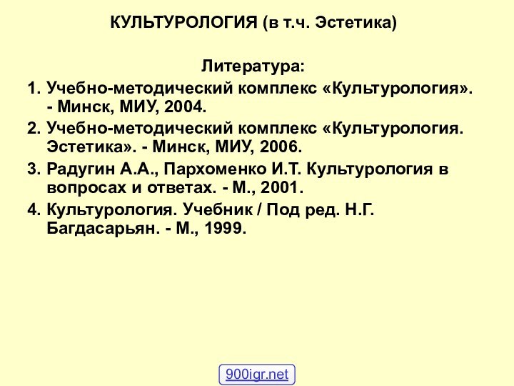 КУЛЬТУРОЛОГИЯ (в т.ч. Эстетика)Литература:1. Учебно-методический комплекс «Культурология». - Минск, МИУ, 2004.2. Учебно-методический