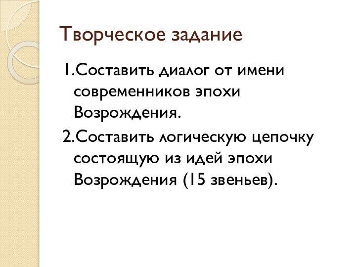 Творческое задание 1.Составить диалог от имени современников эпохи Возрождения.2.Составить логическую цепочку состоящую