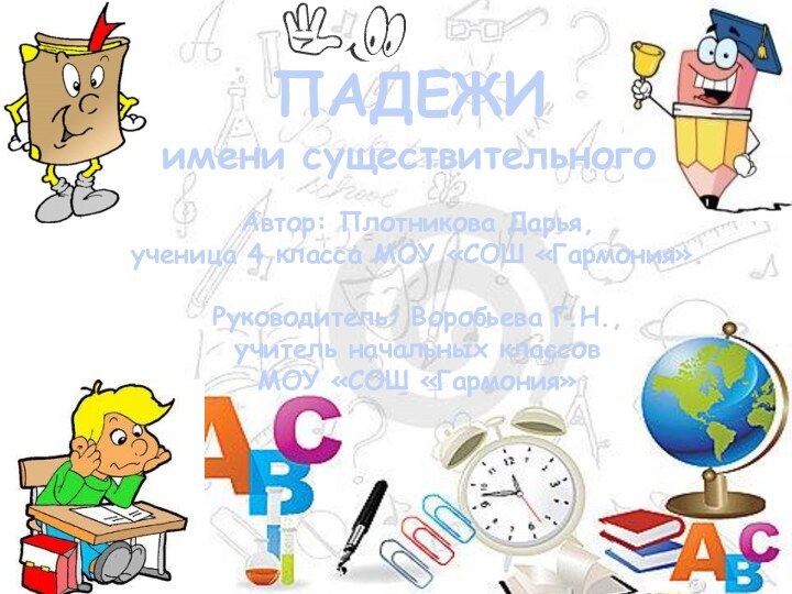 ПАДЕЖИимени существительногоАвтор: Плотникова Дарья, ученица 4 класса МОУ «СОШ «Гармония».Руководитель: Воробьева Г.Н.,