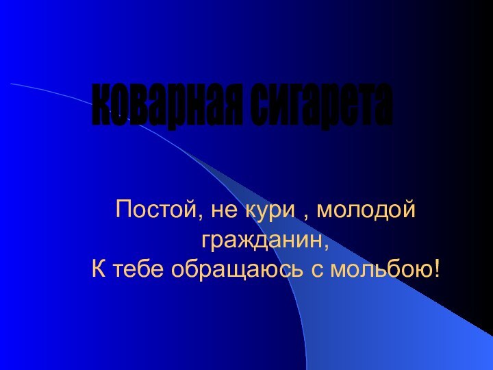 коварная сигарета  Постой, не кури , молодой гражданин, К тебе обращаюсь с мольбою!