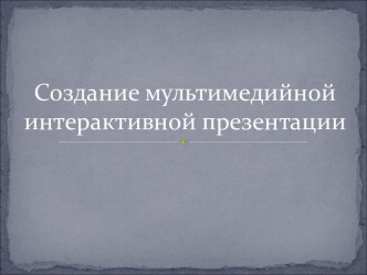 Создание мультимедийной интерактивной презентации