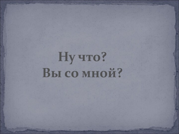 Ну что? Вы со мной?