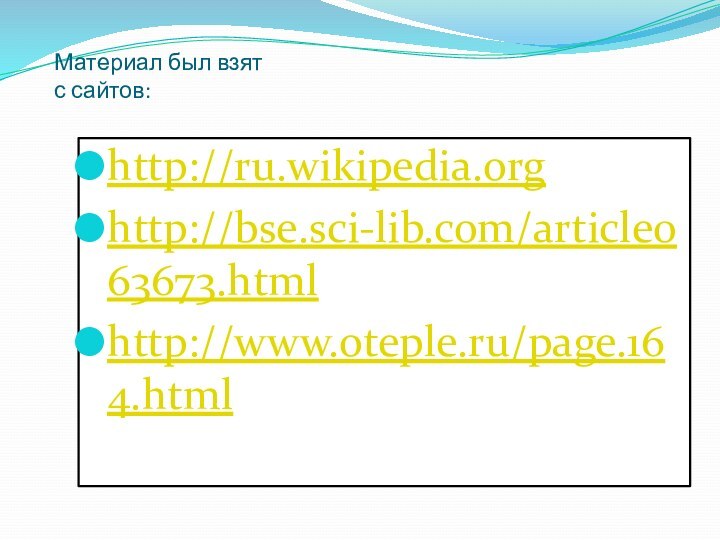 Материал был взят с сайтов: http://ru.wikipedia.orghttp://bse.sci-lib.com/article063673.htmlhttp://www.oteple.ru/page.164.html
