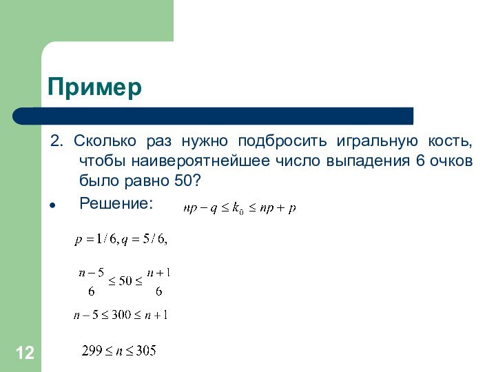 Пример2. Сколько раз нужно подбросить игральную кость, чтобы наивероятнейшее число выпадения 6 очков было равно 50?Решение: