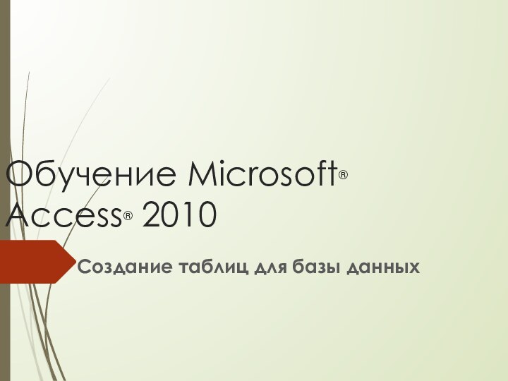 Обучение Microsoft® Access® 2010Создание таблиц для базы данных