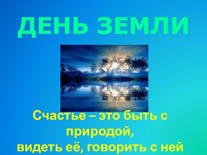 Счастье – это быть с природой, видеть её, говорить с нейДЕНЬ ЗЕМЛИ