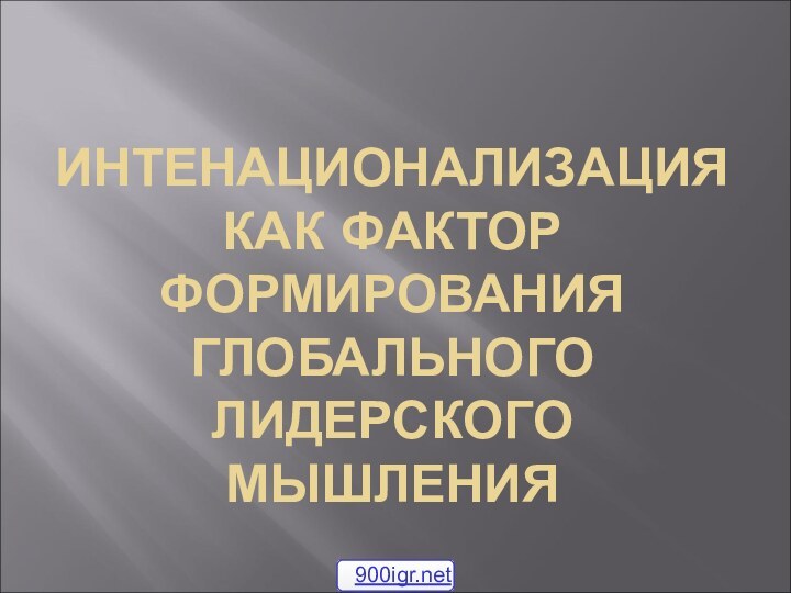 ИНТЕНАЦИОНАЛИЗАЦИЯ КАК ФАКТОР ФОРМИРОВАНИЯ ГЛОБАЛЬНОГО ЛИДЕРСКОГО МЫШЛЕНИЯ