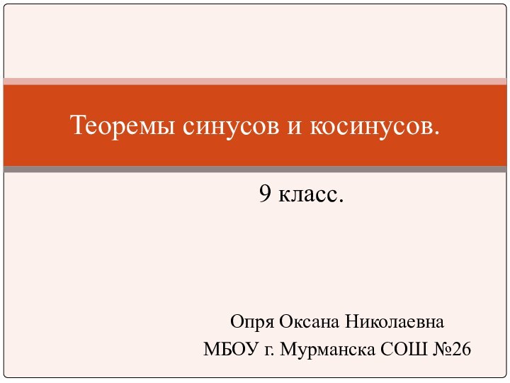 9 класс.Теоремы синусов и косинусов.Опря Оксана НиколаевнаМБОУ г. Мурманска СОШ №26