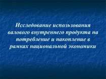 Исследование использования валового внутреннего продукта на потребление и накопление в рамках национальной экономики